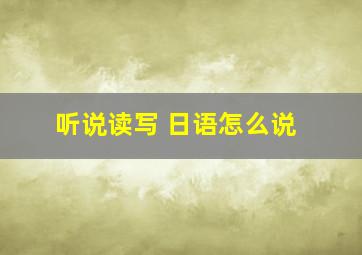 听说读写 日语怎么说